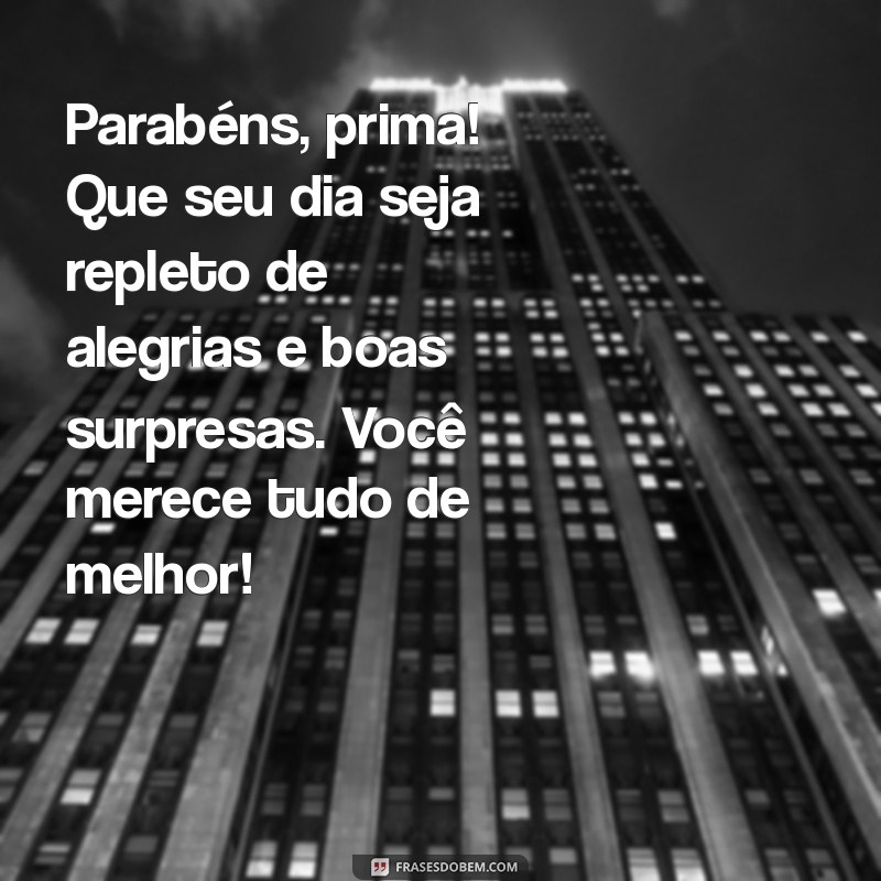 msg niver prima Parabéns, prima! Que seu dia seja repleto de alegrias e boas surpresas. Você merece tudo de melhor!