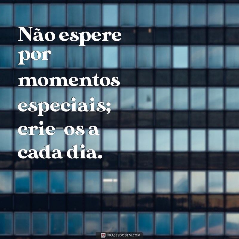 Frases Inspiradoras para Curtir a Vida ao Máximo 