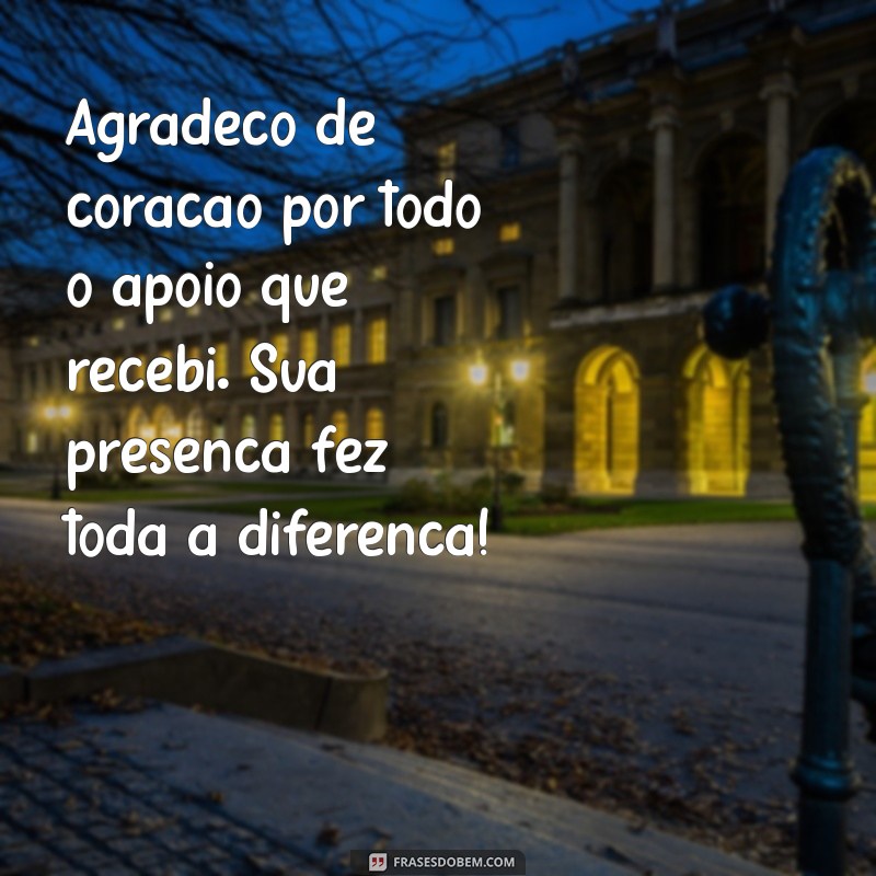 mensagem de agradecimento pelo apoio recebido Agradeço de coração por todo o apoio que recebi. Sua presença fez toda a diferença!