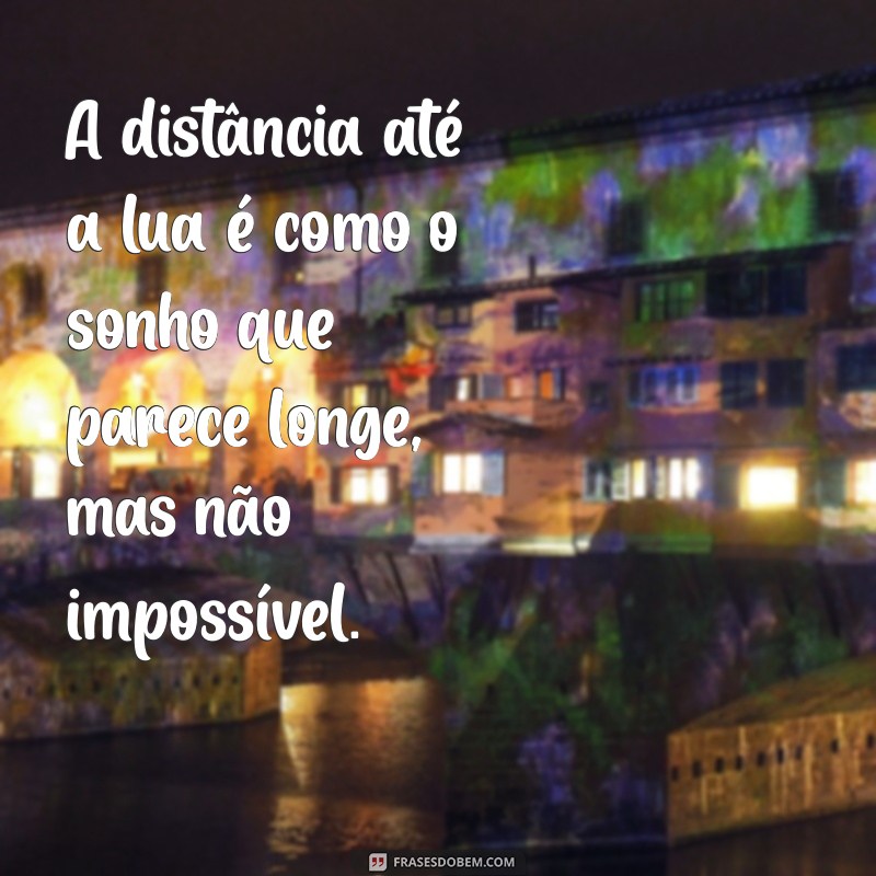 distancia ate a lua A distância até a lua é como o sonho que parece longe, mas não impossível.