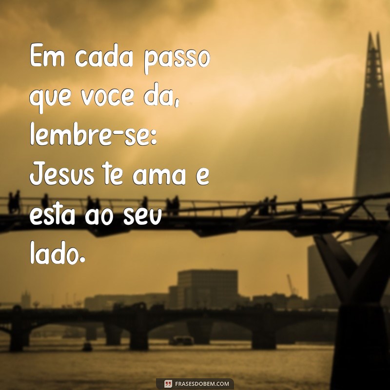 jesus te ama mensagem Em cada passo que você dá, lembre-se: Jesus te ama e está ao seu lado.