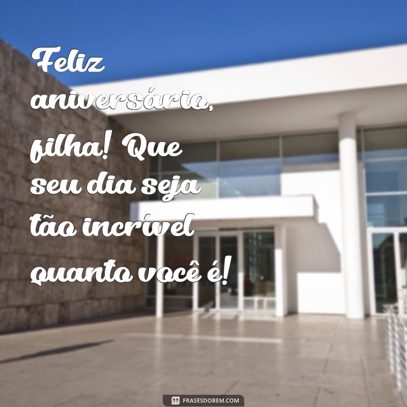 feliz aniversário filha parabens Feliz aniversário, filha! Que seu dia seja tão incrível quanto você é!