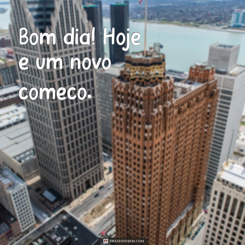 frases de motivação bom dia curtas Bom dia! Hoje é um novo começo.