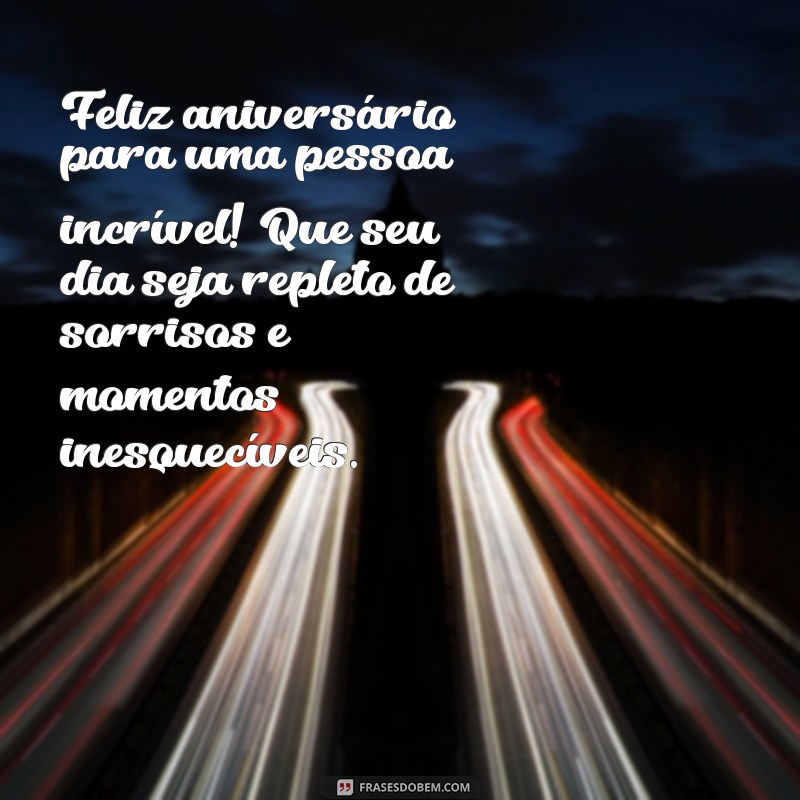 mensagem de aniversário para pessoa incrível Feliz aniversário para uma pessoa incrível! Que seu dia seja repleto de sorrisos e momentos inesquecíveis.