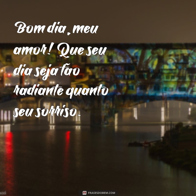 melhor bom dia para namorada Bom dia, meu amor! Que seu dia seja tão radiante quanto seu sorriso.