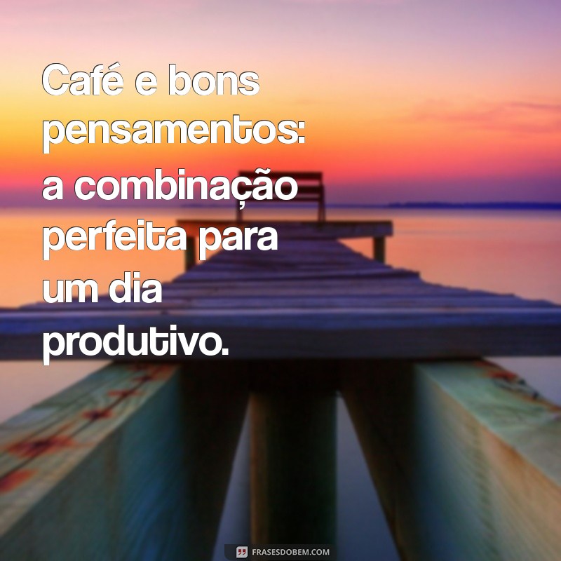 Frases Inspiradoras de Bom Dia com Café para Começar o Dia com Energia 