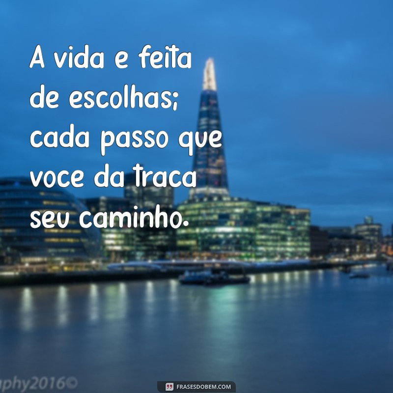 a vida é feita de escolhas quando você da um passo A vida é feita de escolhas; cada passo que você dá traça seu caminho.