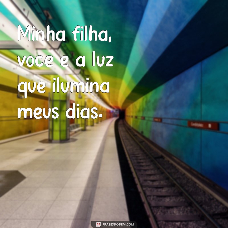 minha filha, minha princesa frases Minha filha, você é a luz que ilumina meus dias.