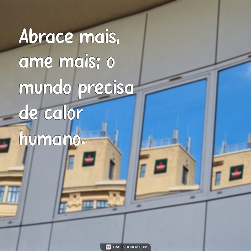 abrace mais ame mais frases Abrace mais, ame mais; o mundo precisa de calor humano.