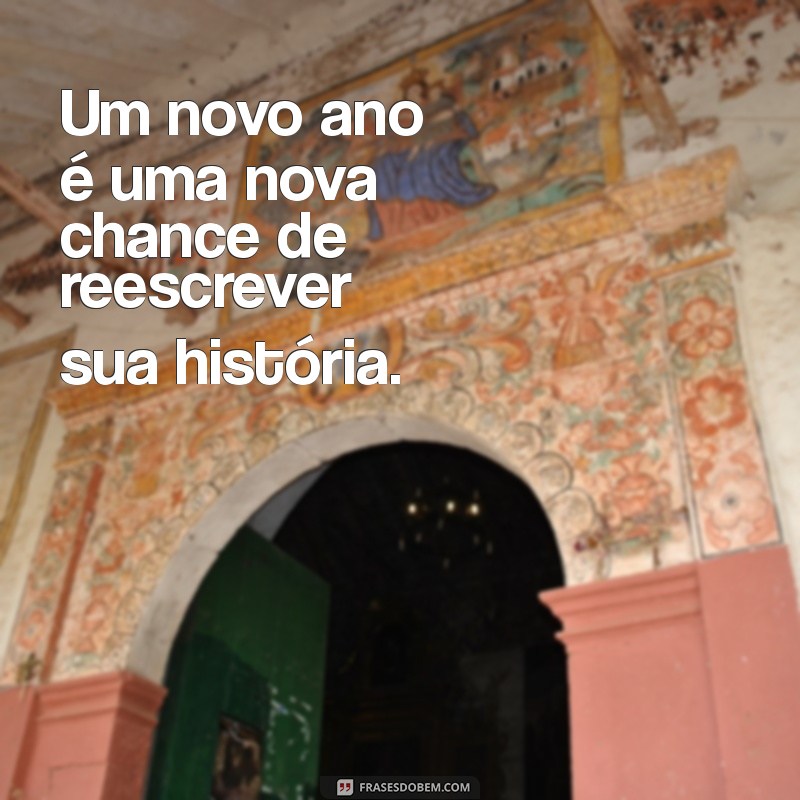 frases motivacional ano novo Um novo ano é uma nova chance de reescrever sua história.