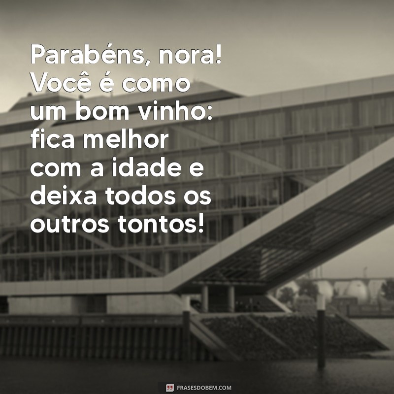 mensagem de aniversário para nora engraçada Parabéns, nora! Você é como um bom vinho: fica melhor com a idade e deixa todos os outros tontos!