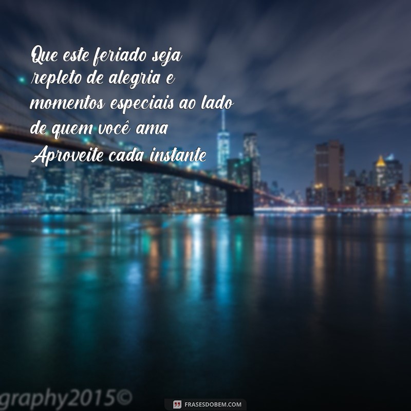 mensagem de bom feriado com carinho Que este feriado seja repleto de alegria e momentos especiais ao lado de quem você ama. Aproveite cada instante!