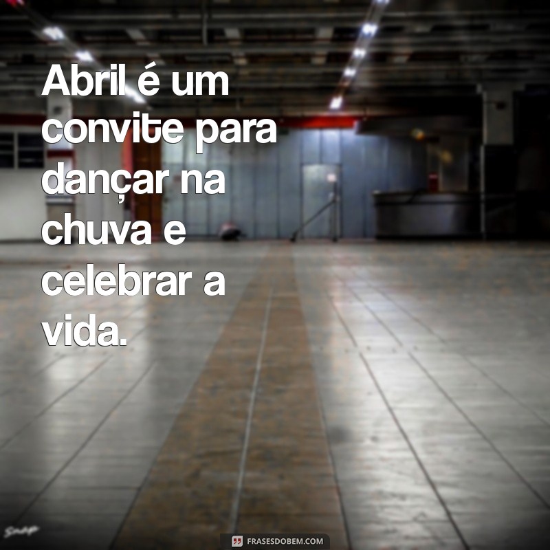 Frases Inspiradoras para Abril: Celebre o Mês com Palavras que Transformam 