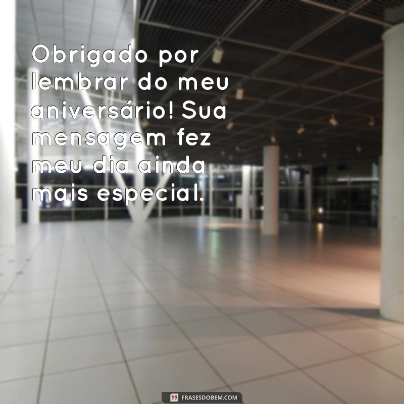 mensagem de agradecimento por mensagem de aniversário Obrigado por lembrar do meu aniversário! Sua mensagem fez meu dia ainda mais especial.