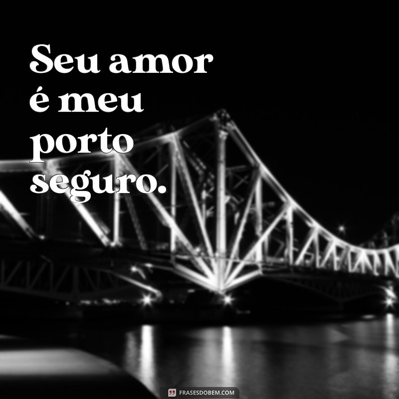 frases de amor para marido curta Seu amor é meu porto seguro.