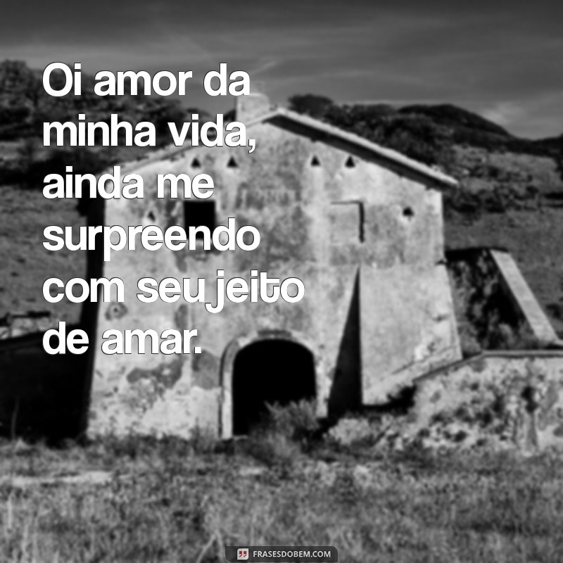 Oi Amor da Minha Vida: Frases Românticas para Declarar Seu Sentimento 