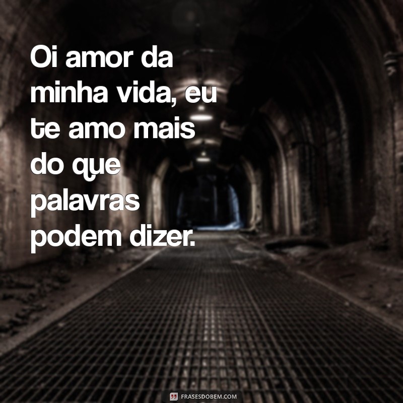 Oi Amor da Minha Vida: Frases Românticas para Declarar Seu Sentimento 