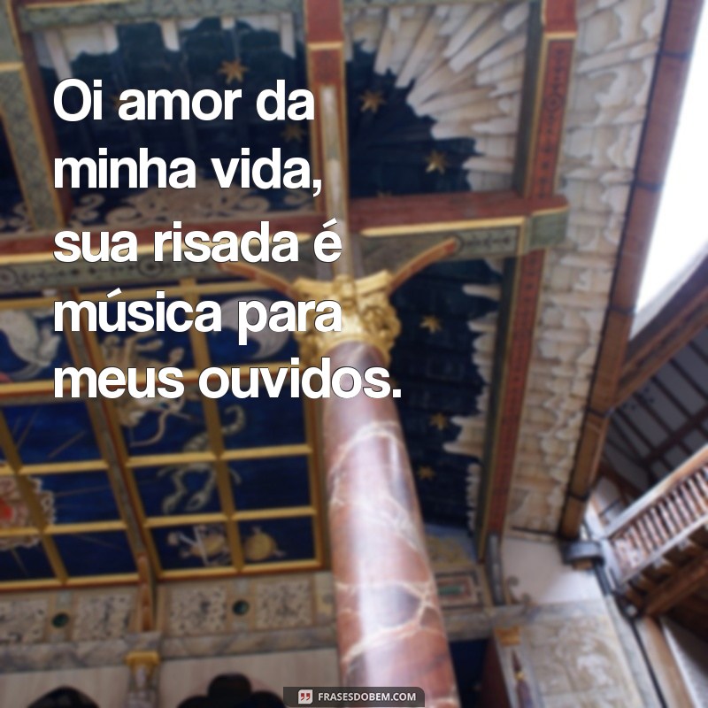 Oi Amor da Minha Vida: Frases Românticas para Declarar Seu Sentimento 