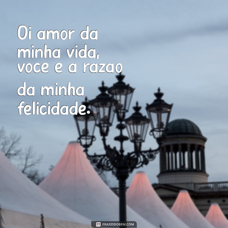 Oi Amor da Minha Vida: Frases Românticas para Declarar Seu Sentimento 