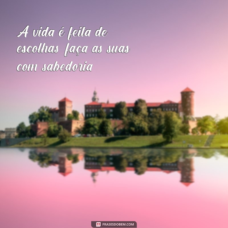 frases cacheada A vida é feita de escolhas; faça as suas com sabedoria.