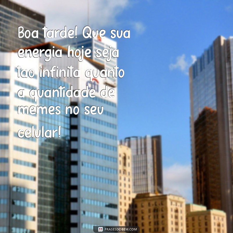 mensagens de boa tarde engraçadas Boa tarde! Que sua energia hoje seja tão infinita quanto a quantidade de memes no seu celular!