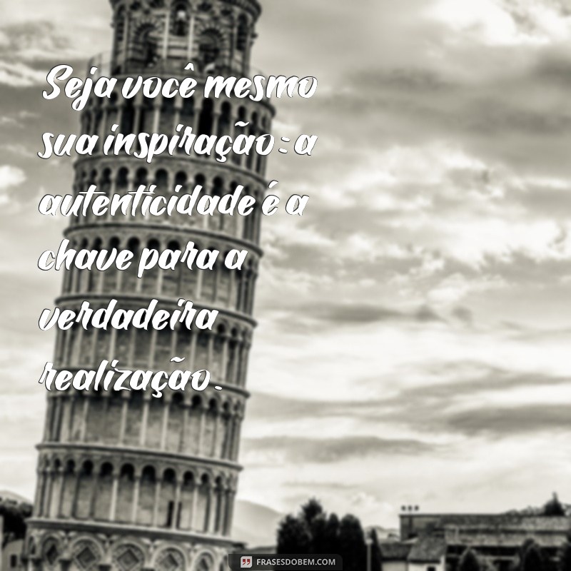 seja você mesmo sua inspiração Seja você mesmo sua inspiração: a autenticidade é a chave para a verdadeira realização.