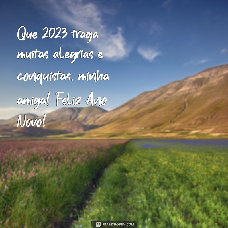 feliz ano novo amiga 2023 Que 2023 traga muitas alegrias e conquistas, minha amiga! Feliz Ano Novo!