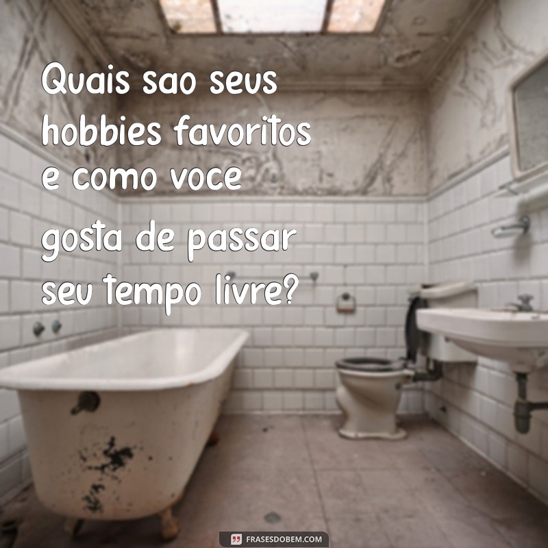 o que conversar no primeiro encontro Quais são seus hobbies favoritos e como você gosta de passar seu tempo livre?