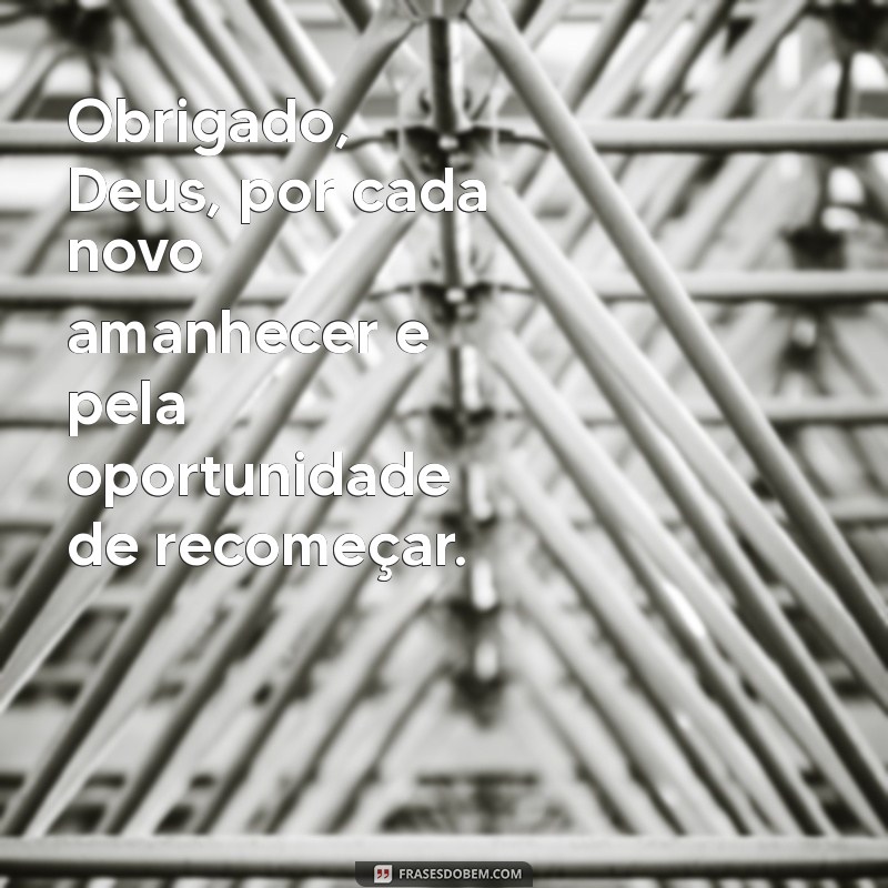 mensagem de agradeço a deus Obrigado, Deus, por cada novo amanhecer e pela oportunidade de recomeçar.