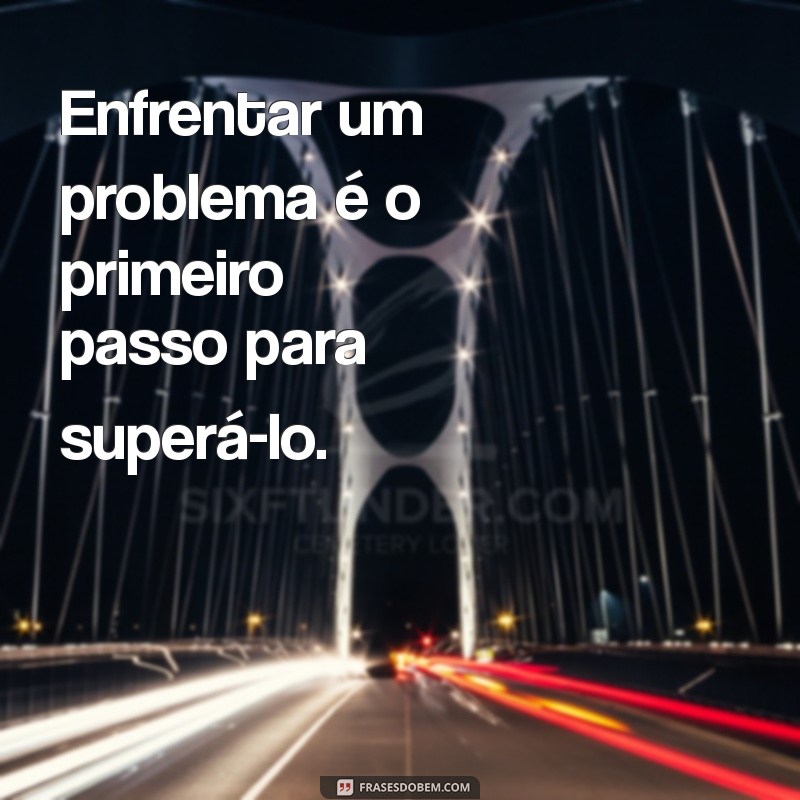 Frases Inspiradoras para Superar Desafios e Problemas do Dia a Dia 