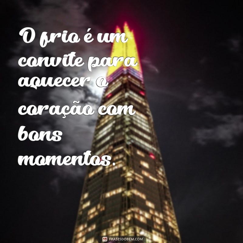 frases com frio O frio é um convite para aquecer o coração com bons momentos.