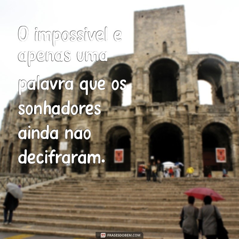 frases sobre impossivel O impossível é apenas uma palavra que os sonhadores ainda não decifraram.