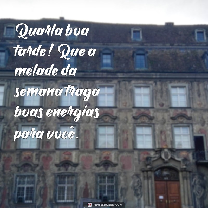 quarta boa tarde Quarta boa tarde! Que a metade da semana traga boas energias para você.