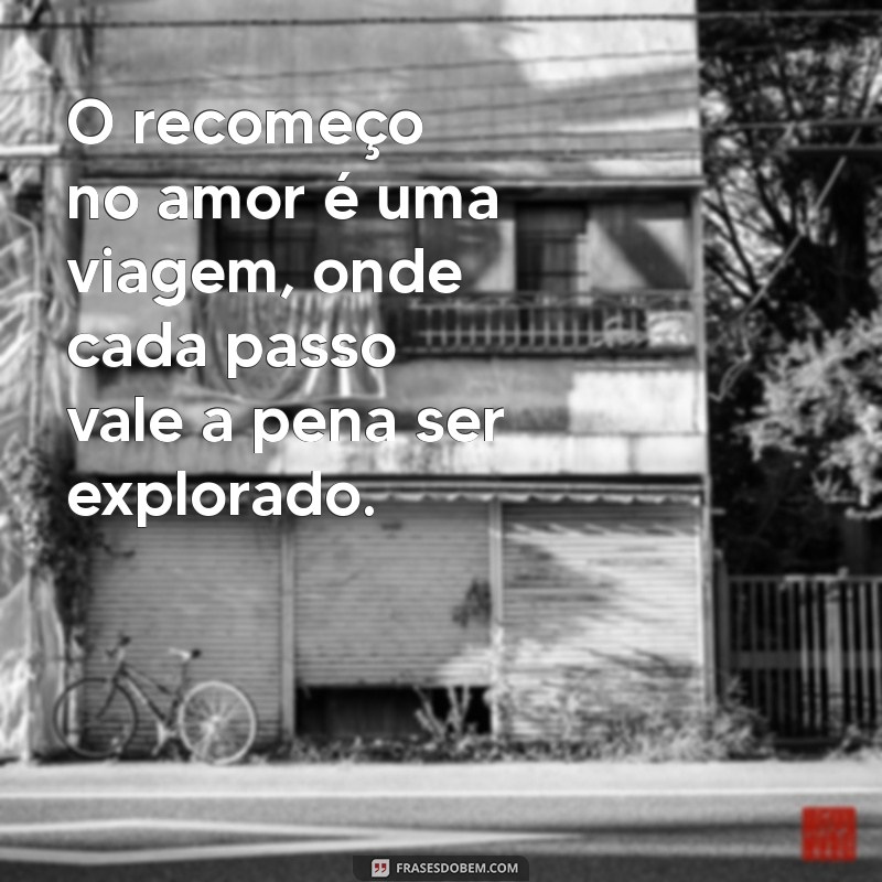 Recomeços no Amor: 122 Frases Inspiradoras para Renovar Seus Sentimentos 