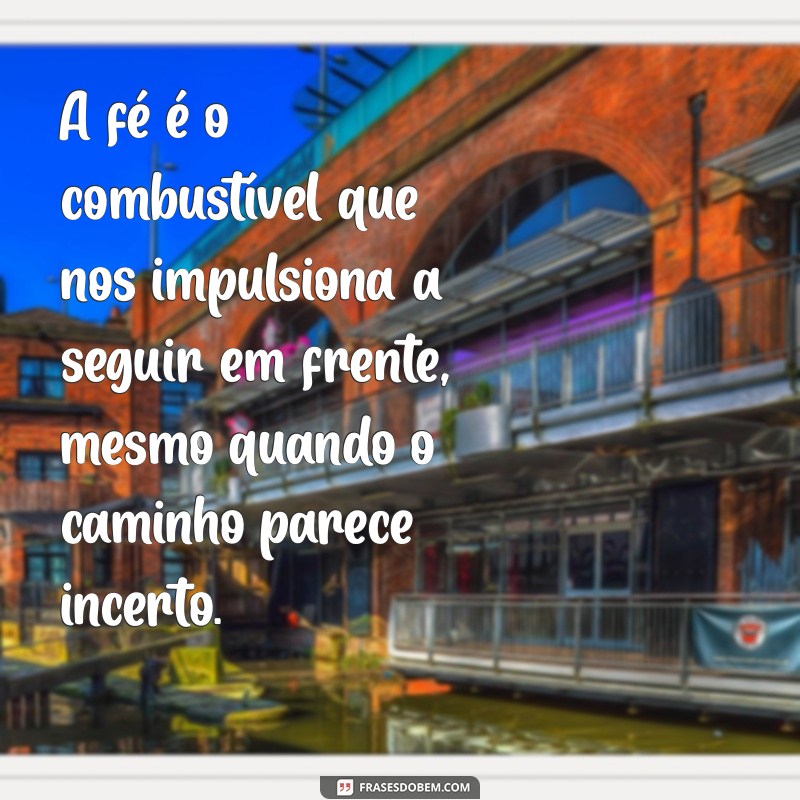 frases fé na caminhada A fé é o combustível que nos impulsiona a seguir em frente, mesmo quando o caminho parece incerto.