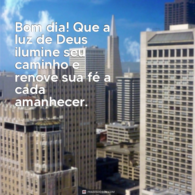 mensagem de bom dia com fé e esperança em deus Bom dia! Que a luz de Deus ilumine seu caminho e renove sua fé a cada amanhecer.