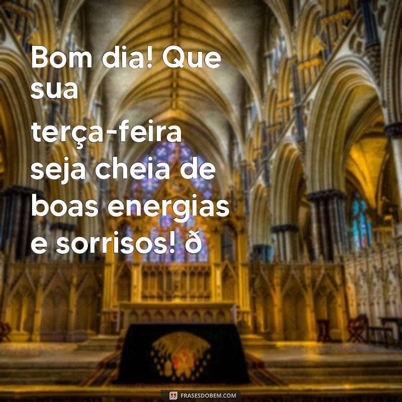 bom dia de terça feira para mandar para o whatsapp Bom dia! Que sua terça-feira seja cheia de boas energias e sorrisos! 🌞