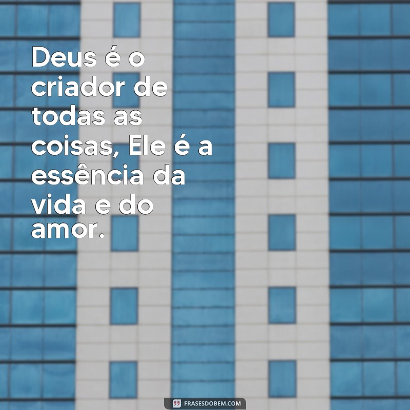 frases de reflexão sobre Deus Deus é o criador de todas as coisas, Ele é a essência da vida e do amor.