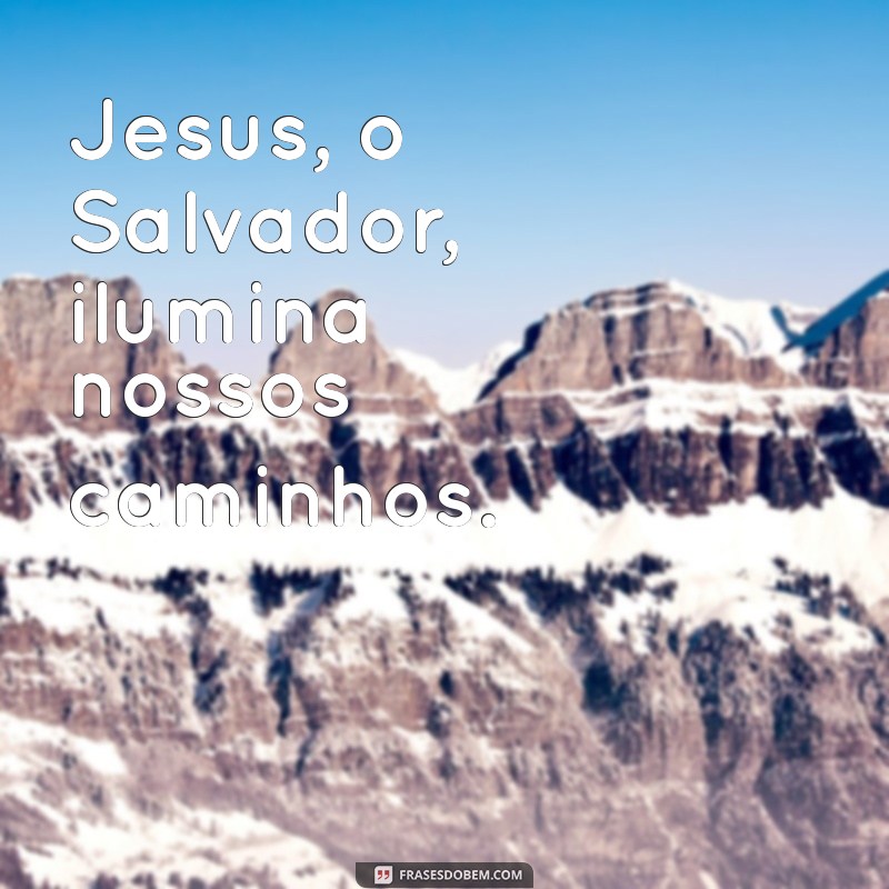 jesus o salvador Jesus, o Salvador, ilumina nossos caminhos.