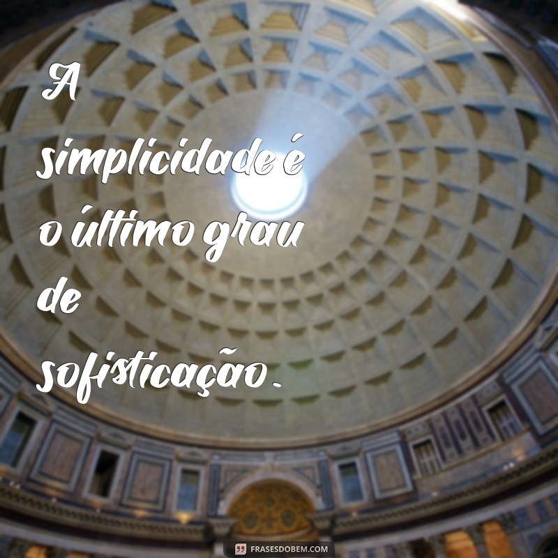 frases sobre a simplicidade A simplicidade é o último grau de sofisticação.