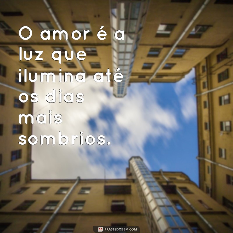 frases d3 amor O amor é a luz que ilumina até os dias mais sombrios.