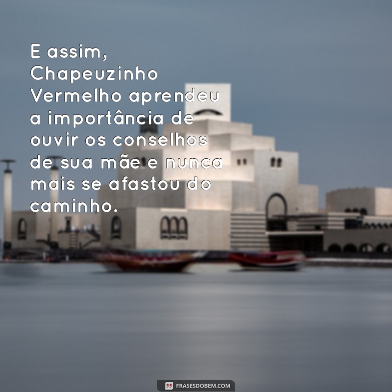 final da história da chapeuzinho vermelho E assim, Chapeuzinho Vermelho aprendeu a importância de ouvir os conselhos de sua mãe e nunca mais se afastou do caminho.