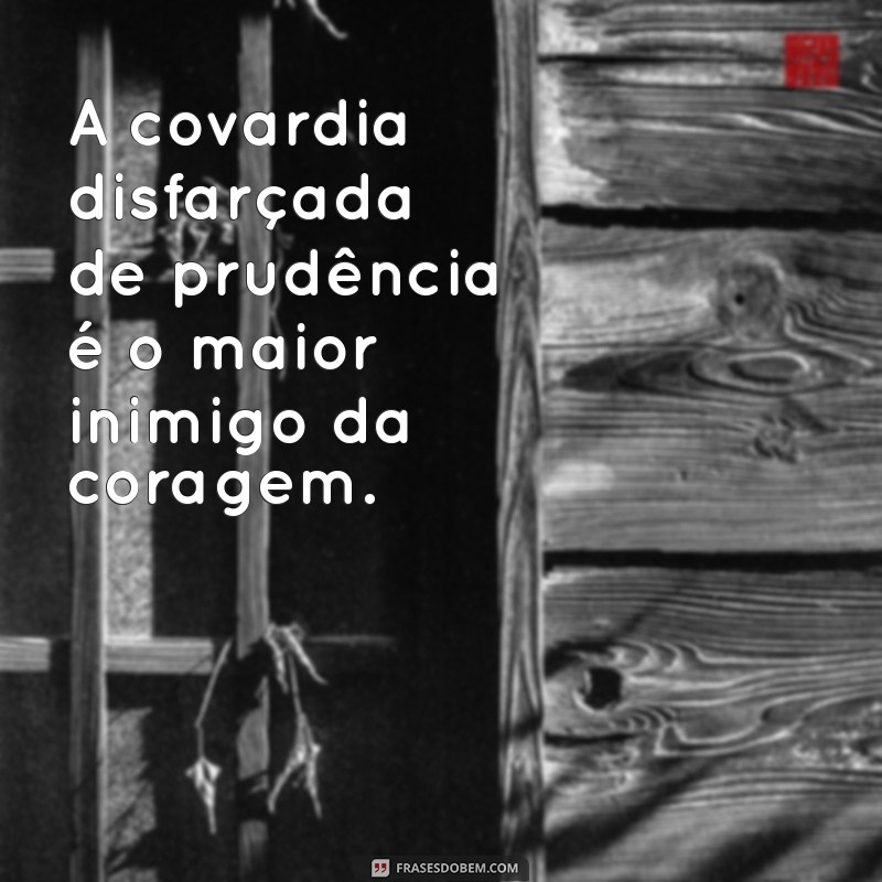 frases sobre covardia A covardia disfarçada de prudência é o maior inimigo da coragem.