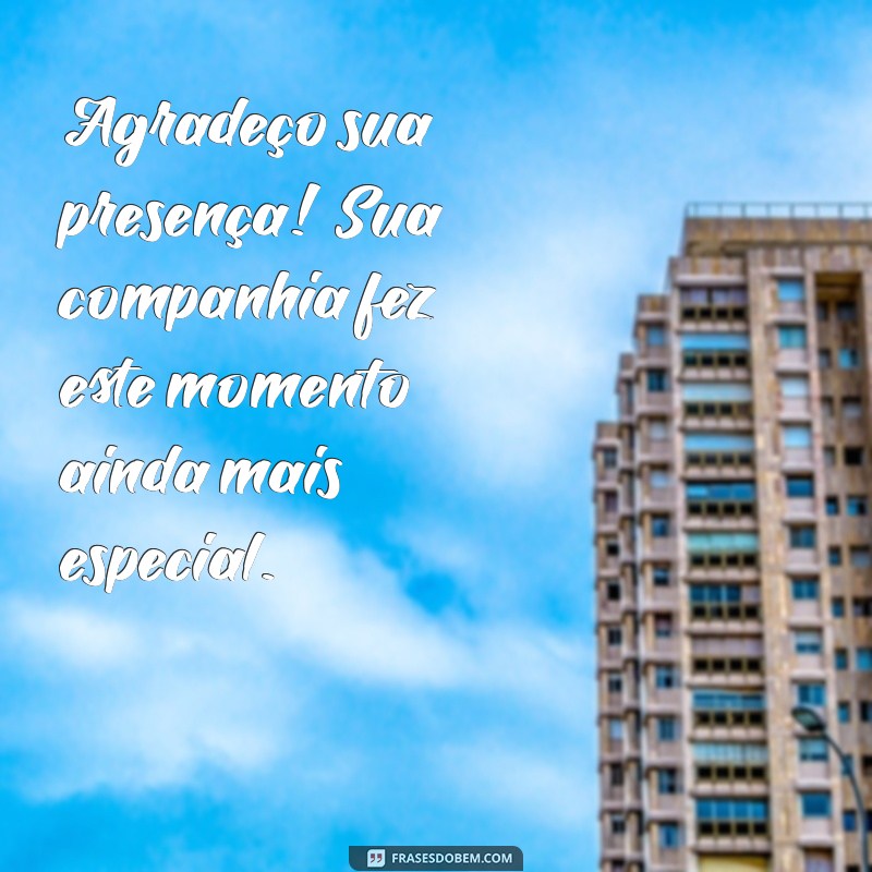 mensagem agradecimento presença Agradeço sua presença! Sua companhia fez este momento ainda mais especial.