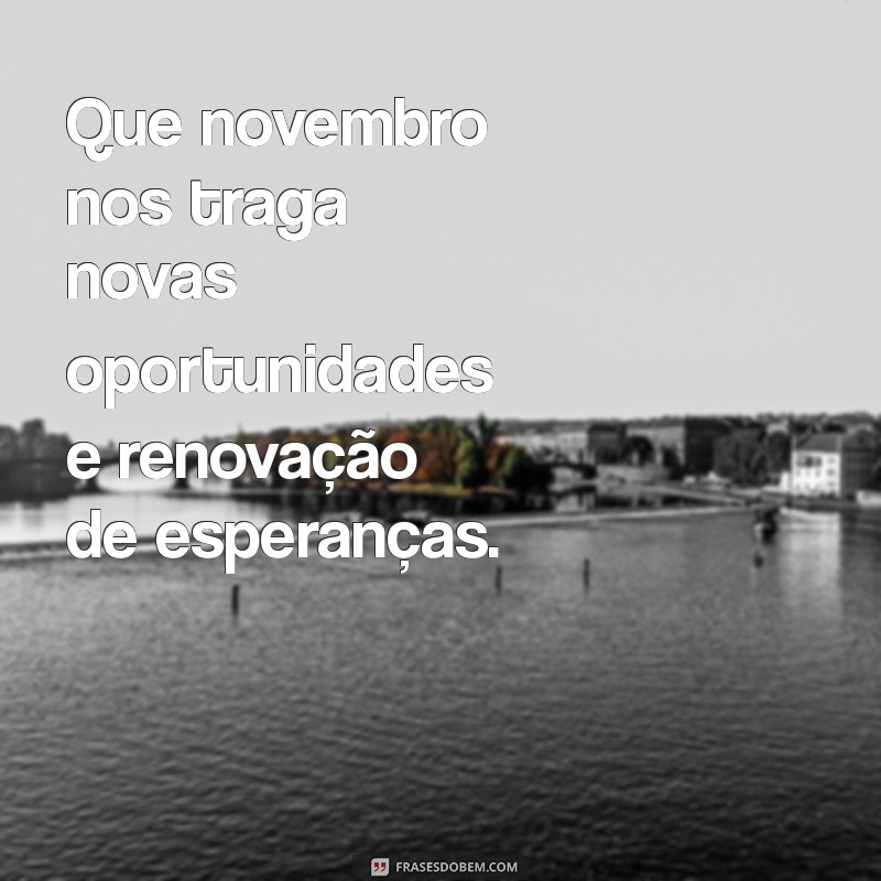 mensagens de novembro Que novembro nos traga novas oportunidades e renovação de esperanças.