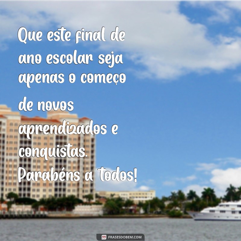 mensagem de fim de ano escolar Que este final de ano escolar seja apenas o começo de novos aprendizados e conquistas. Parabéns a todos!