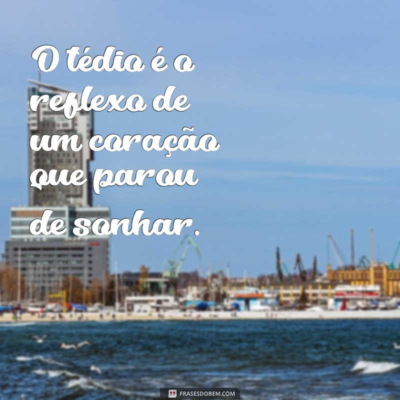 Frases Inspiradoras para Combater o Tédio e Encontrar Criatividade 