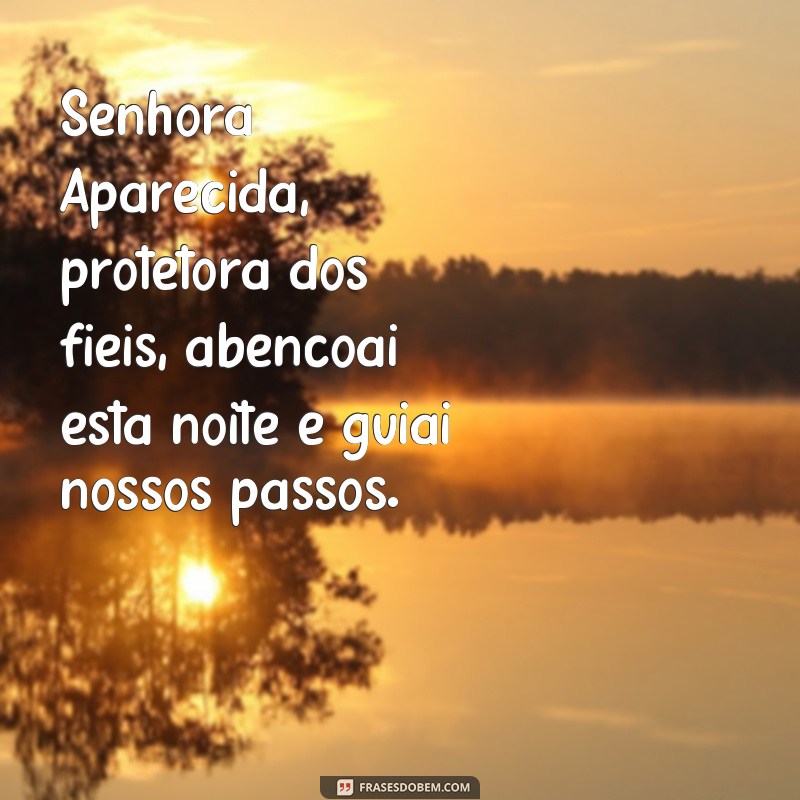 frases oração da noite de nossa senhora aparecida Senhora Aparecida, protetora dos fiéis, abençoai esta noite e guiai nossos passos.