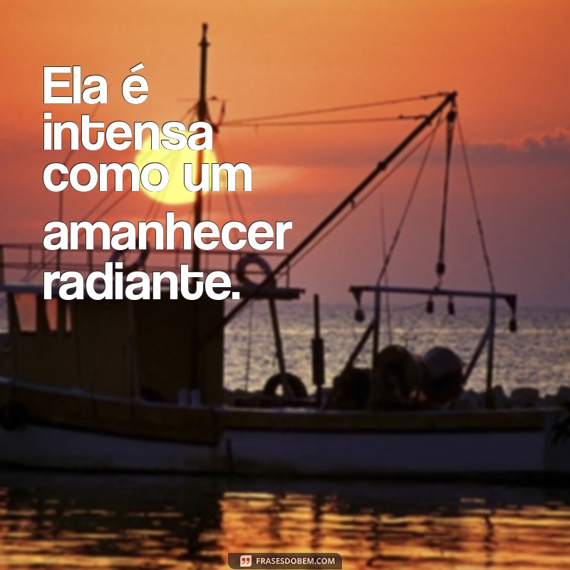 ela é intensa frases curtas Ela é intensa como um amanhecer radiante.