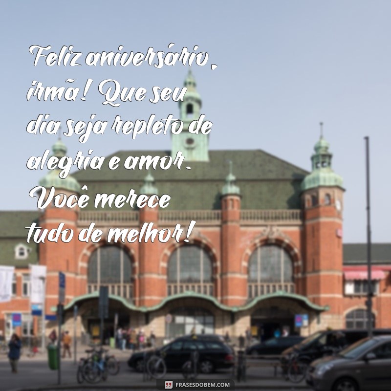 feliz aniversário pra irmã Feliz aniversário, irmã! Que seu dia seja repleto de alegria e amor. Você merece tudo de melhor!